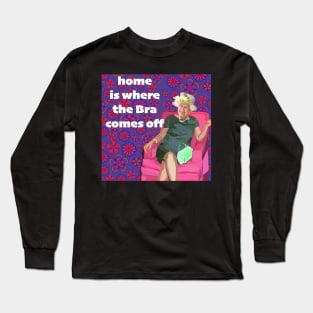 Home is where the bra comes off Long Sleeve T-Shirt